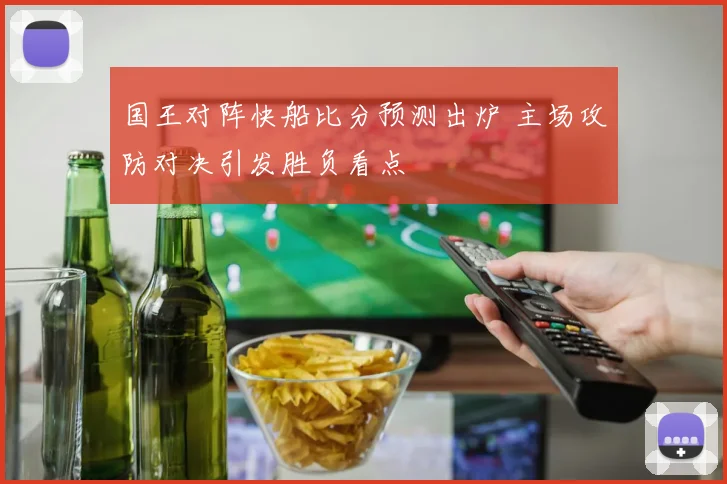 国王对阵快船比分预测出炉 主场攻防对决引发胜负看点