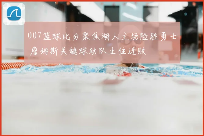 007篮球比分聚焦湖人主场险胜勇士 詹姆斯关键球助队止住连败