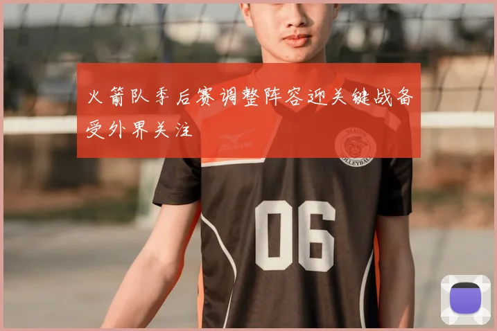 火箭队季后赛调整阵容迎关键战备受外界关注