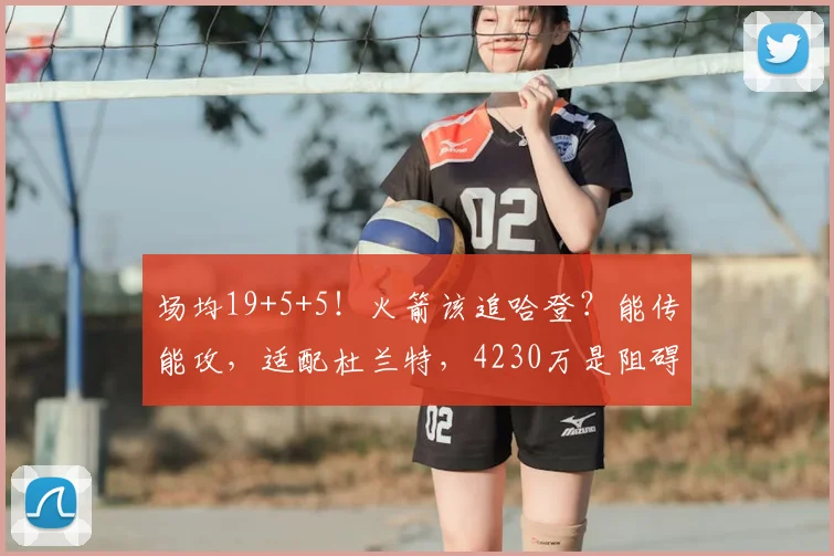 场均19+5+5！火箭该追哈登？能传能攻，适配杜兰特，4230万是阻碍