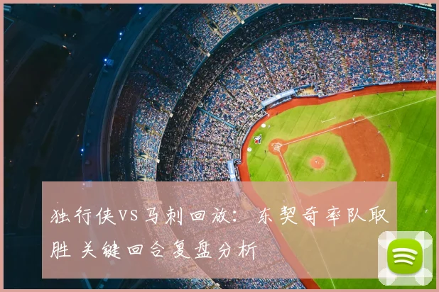 独行侠vs马刺回放：东契奇率队取胜 关键回合复盘分析