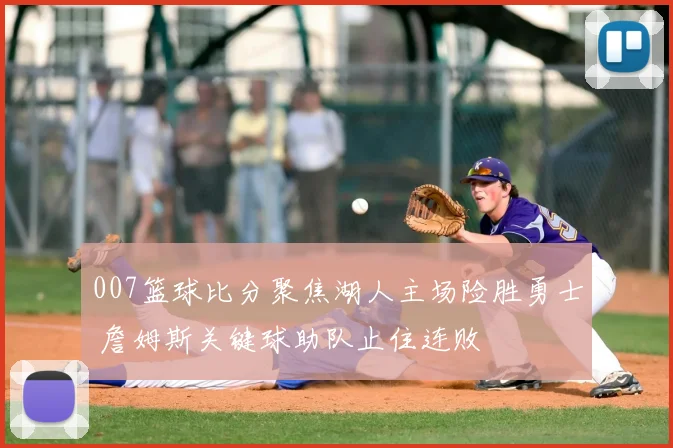 007篮球比分聚焦湖人主场险胜勇士 詹姆斯关键球助队止住连败