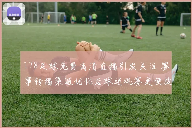 178足球免费高清直播引发关注 赛事转播渠道优化后球迷观赛更便捷
