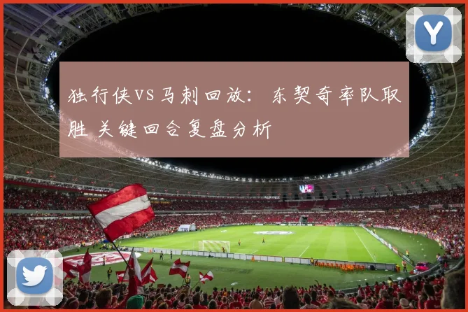 独行侠vs马刺回放：东契奇率队取胜 关键回合复盘分析