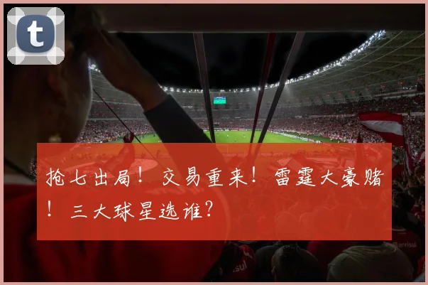 抢七出局!交易重来!雷霆大豪赌!三大球星选谁?