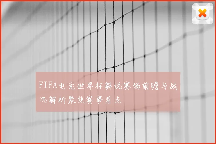 FIFA电竞世界杯解说赛场前瞻与战况解析聚焦赛事看点