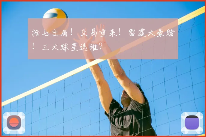 抢七出局!交易重来!雷霆大豪赌!三大球星选谁?