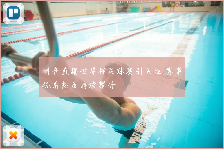 抖音直播世界杯足球赛引关注 赛事观看热度持续攀升