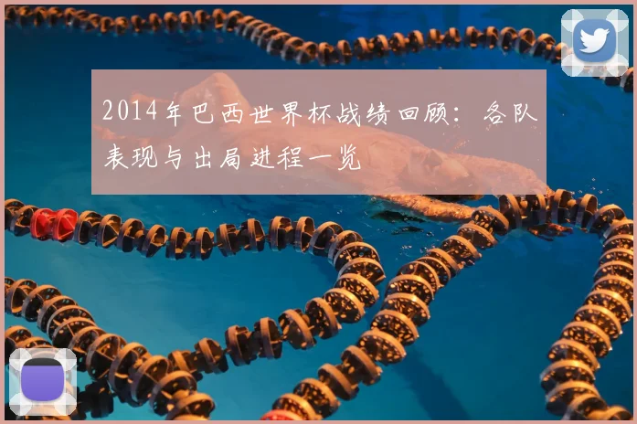 2014年巴西世界杯战绩回顾:各队表现与出局进程一览